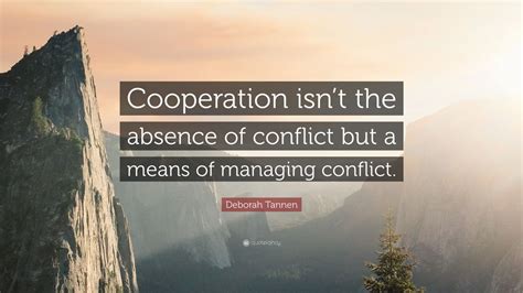 Deborah Tannen Quote Cooperation Isnt The Absence Of Conflict But A