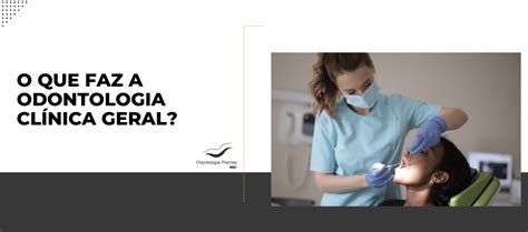 Clinica Geral O Que É - Odontologia clínica geral o que faz?