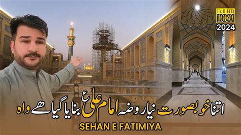 Wow Itna Khubsurat Sehin E Fatimiya Banaya Gaya Hai New Roza Imam Ali