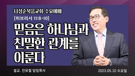 나성순복음교회 진유철 담임목사 수요설교 믿음은 하나님과 친밀한 관계를 이룬다 20230510 Youtube