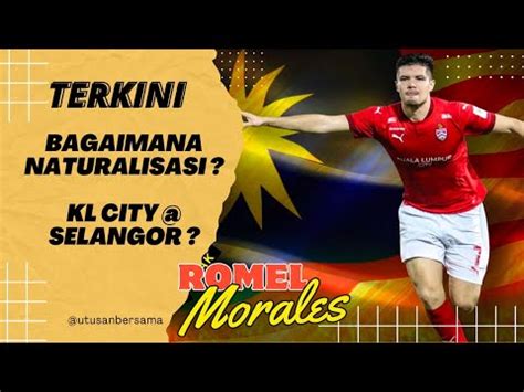 Romel Morales Kl City Atau Selangor Naturalisasi Apa Sudah Jadi