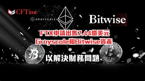 Ftx申請出售grayscale和bitwise資產 價值744億美元 以解決財務問題