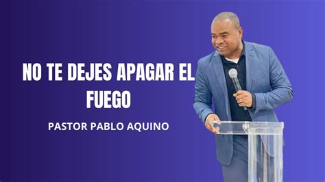 NO TE DEJES APAGAR EL FUEGO PASTOR PABLO AQUINO YouTube