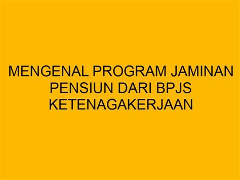 Mengenal Program Jaminan Pensiun Dari BPJS Ketenagakerjaan