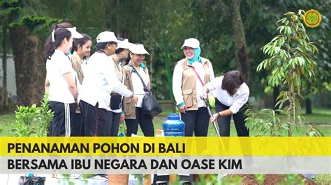 Penanaman Pohon Di Bali Bersama Ibu Negara Dan Oase Kim Youtube