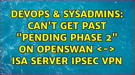 DevOps SysAdmins Can T Get Past Pending Phase 2 On OpenSWAN