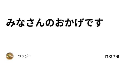 みなさんのおかげです｜つっぴー