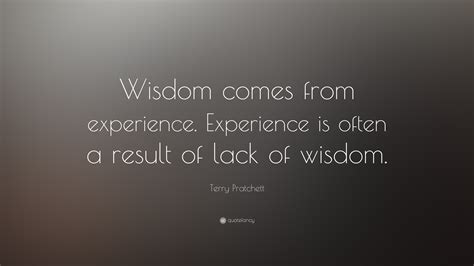 Terry Pratchett Quote: “Wisdom comes from experience. Experience is often a result of lack of ...