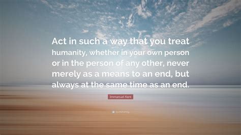 Act In Such A Way That You Treat Humanity Whether In Your Own Person