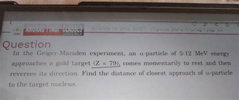 Question In the Geiger-Marsden experiment, an α-particle of 5.12MeV energ..