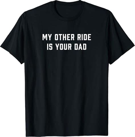 My Other Ride Is Your Dad T Shirt Clothing