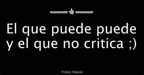 El Que Puede Puede Y El Que No Critica