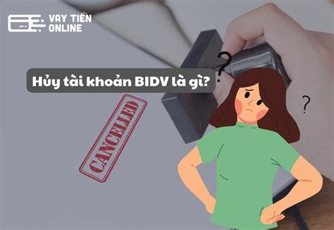 Hướng dẫn hủy đóng tài khoản BIDV đơn giản nhanh chóng Blogvaytien vn