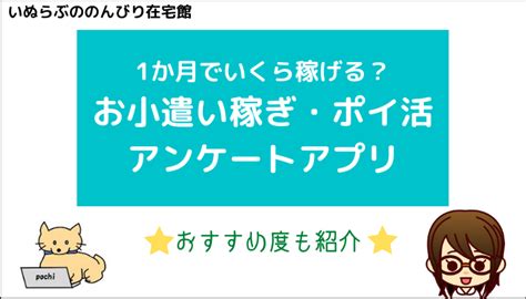 1か月でいくら稼げる？お小遣い稼ぎ・ポイ活におすすめアンケートアプリ7選！【随時更新】 いぬらぶののんびり在宅館