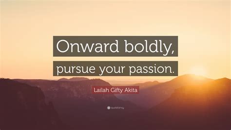 Lailah Ty Akita Quote “onward Boldly Pursue Your Passion ”