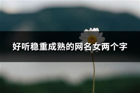 好听稳重成熟的网名女两个字共202个 淘名吧网