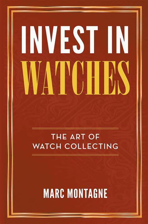 Invest In Watches The Art Of Watch Collecting By Marc Montagne Goodreads