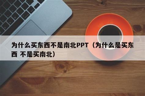 为什么买东西不是南北ppt（为什么是买东西 不是买南北）ppt问答ppt之友