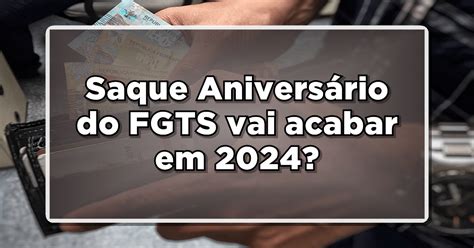 Saque Aniversário do FGTS vai acabar em 2024 Confira a seguir Diário