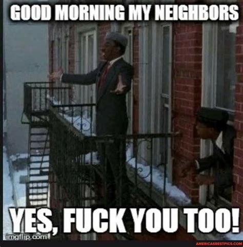 GOOD MORNING MY NEIGHBORS YES FUCK YOU TOO Americas Best Pics And Videos