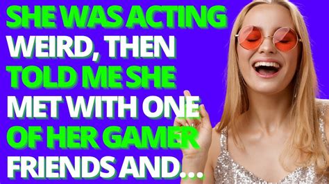 She Was Acting Weird Then Told Me She Met With One Of Her Gamer