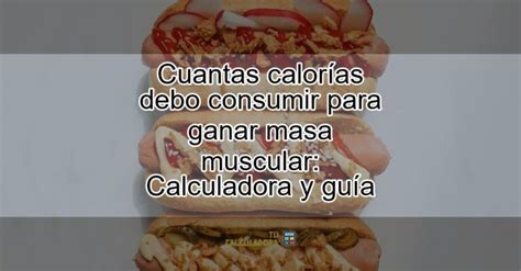 Cuantas calorías debo consumir para ganar masa muscular Calculadora y