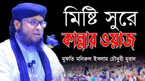 মিষ্টি সুরে কান্নার ওয়াজ মুফতি মনিরুল ইসলাম চৌধুরী মুরাদ Youtube