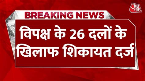 Breaking News विपक्ष के 26 दलों के खिलाफ थाने में शिकायत दर्ज India