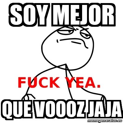 Meme Fuck Yea Soy Mejor Que Voooz Jaja