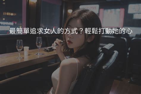 最簡單追求女人的方式？輕鬆打動她的心 A3娛樂經紀