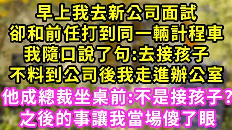 早上我去新公司面試，卻和前任打到同一輛計程車，問我去哪 我隨口說 去接孩子，不料40分鐘後我走進辦公室，他成面試官坐在面前 接孩子一句話讓我當場傻了眼 甜寵 灰姑娘 霸道總裁 愛情 婚姻