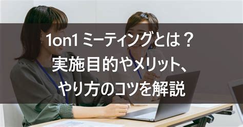 1on1ミーティングとは？実施目的やメリット、やり方のコツを解説 ルートテック｜ビジネスライフとキャリアを応援する情報メディア