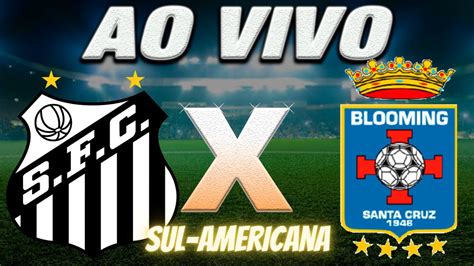 Santos X Blooming Ao Vivo L Pela Copa Sul Americana L Narra O Youtube