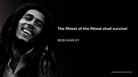 Bob Marley Quote The Fittest Of The Fittest Shall Survive