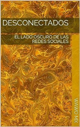 Desconectados El Lado Oscuro De Las Redes Sociales Ebook Mx Wawo