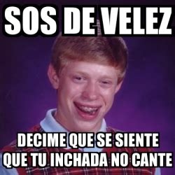 Meme Bad Luck Brian Sos De Velez Decime Que Se Siente Que Tu Inchada