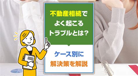 不動産相続でよく起こるトラブルとは？ケース別に解決策を解説｜住吉区・住之江区・東住吉区の不動産売却住吉区・住之江区不動産売却ナビ