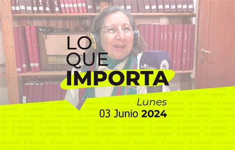 Lo Que Importa Lunes 03 De Junio De 2024 Las últimas Noticias De