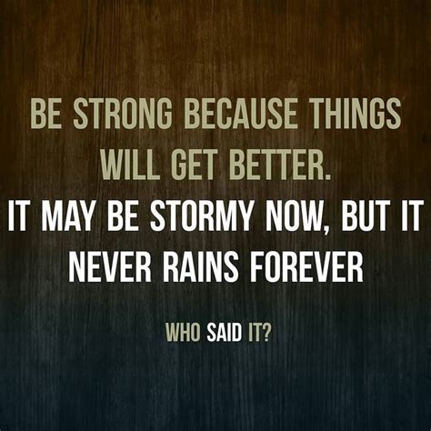 Be Strong Because Things Will Get Better It May Be Stormy Now But It