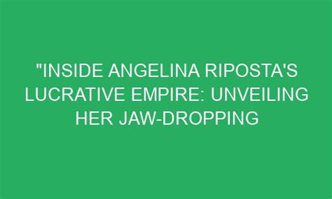 Inside Angelina Ripostas Lucrative Empire Unveiling Her Jaw Dropping