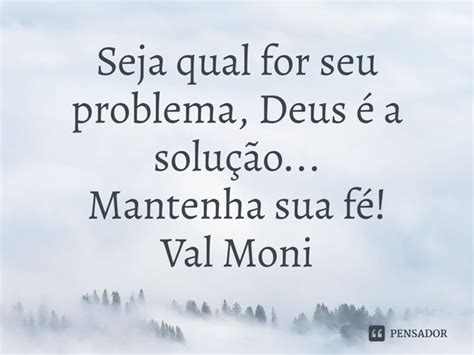 Seja qual for seu problema Deus é a Val Moni Pensador