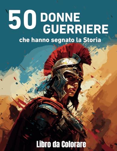 50 Donne Guerriere Che Hanno Segnato La Storia Libro Da Colorare Per