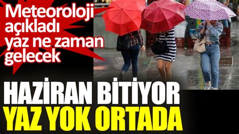 Haziran Bitiyor Yaz Yok Ortada Meteoroloji A Klad Yaz Ne Zaman Gelecek