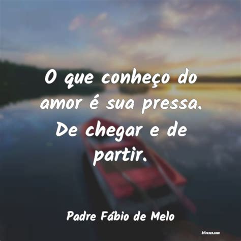 Frases De Padre Fábio De Melo O Que Conheço Do Amor é Sua