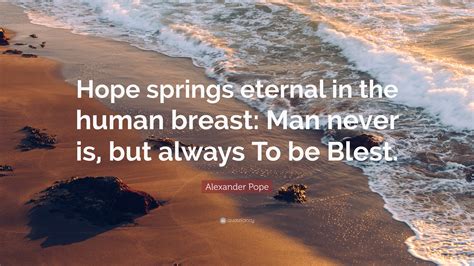 Alexander Pope Quote: “Hope springs eternal in the human breast: Man ...