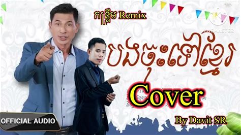 កន្ទ្រឹម Remix បងចុះទៅខ្មែរ ឃុង ឃុយ Cover By Davit Sr ភ្លេងថ្មី