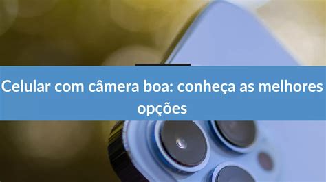 Celular câmera boa conheça as melhores opções