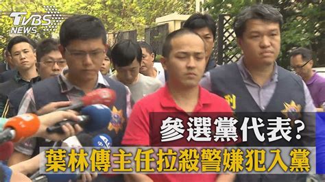 參選黨代表？葉林傳主任拉殺警嫌犯入黨 Youtube