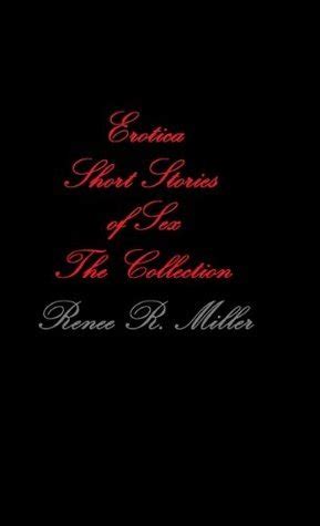 Erotica Short Stories Of Sex The Collection By Renee R Miller Goodreads