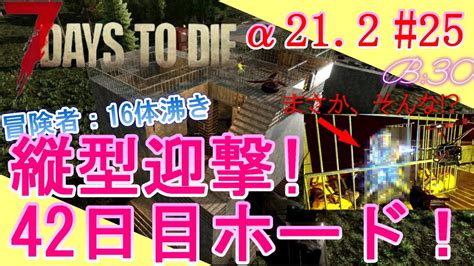 【7days To Die α21 Season1 25】42日目ホード！縦型拠点迎撃で、まさか！そんなっ！？「サバイバーラカの挑戦